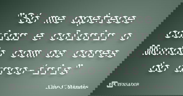 "Só me apetece caiar e colorir o Mundo com as cores do arco-íris"... Frase de Lino C Mendes.