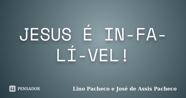 JESUS É IN-FA-LÍ-VEL!... Frase de Lino Pacheco e José de Assis Pacheco.