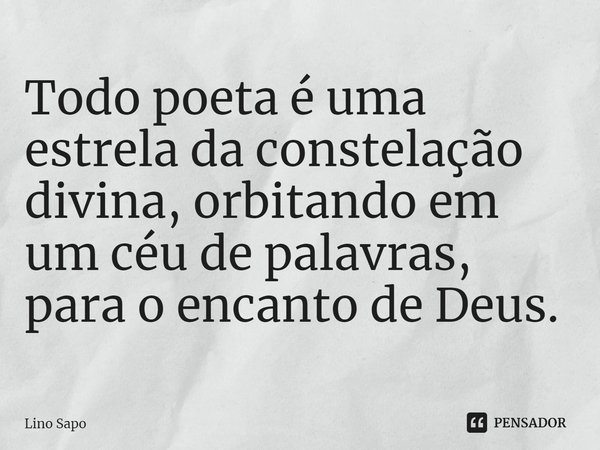⁠Todo poeta é uma estrela da constelação divina, orbitando em um céu de palavras, para o encanto de Deus.... Frase de Lino Sapo.
