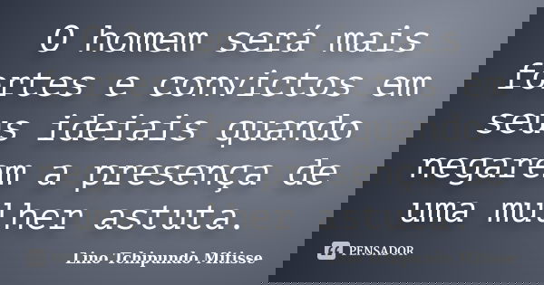 O homem será mais fortes e convictos em seus ideiais quando negarem a presença de uma mulher astuta.... Frase de Lino Tchipundo Mitisse.
