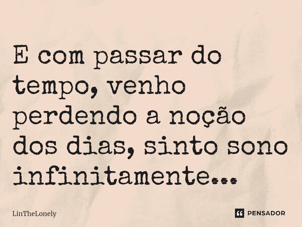 ⁠E com passar do tempo, venho perdendo a noção dos dias, sinto sono infinitamente...... Frase de LinTheLonely.