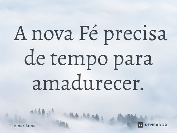 ⁠ A nova Fé precisa de tempo para amadurecer.... Frase de Liomar lima.