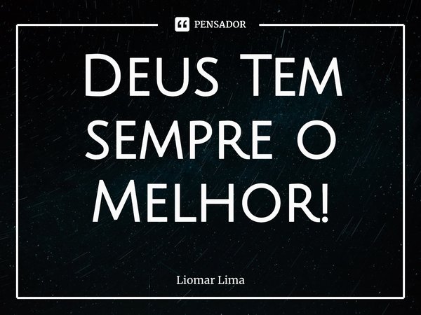 ⁠Deus Tem sempre o Melhor!... Frase de Liomar lima.