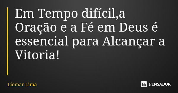 Em Tempo difícil,a Oração e a Fé em Deus é essencial para Alcançar a Vitoria!... Frase de Liomar Lima.