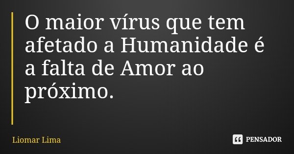O maior vírus que tem afetado a Humanidade é a falta de Amor ao próximo.... Frase de Liomar Lima.