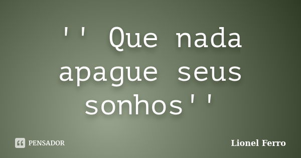 '' Que nada apague seus sonhos''... Frase de Lionel Ferro.