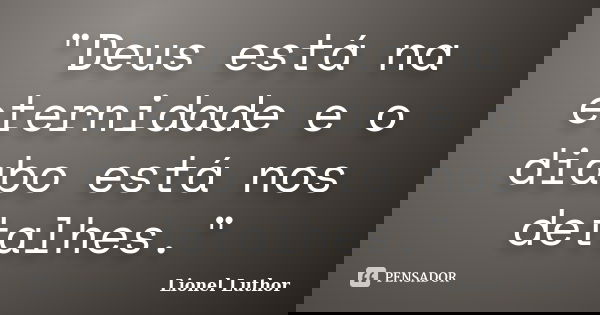 "Deus está na eternidade e o diabo está nos detalhes."... Frase de Lionel Luthor.