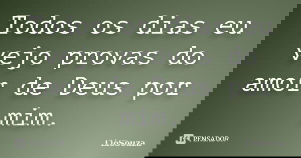 Todos os dias eu vejo provas do amor de Deus por mim.... Frase de LioSouza.
