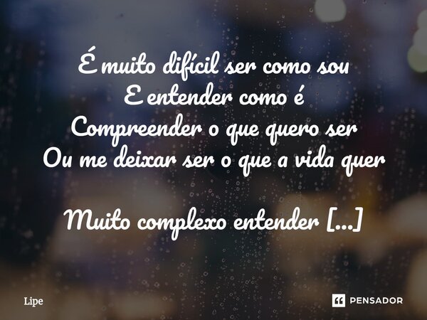 É muito difícil ser como sou E entender como é Compreender o que quero ser Ou me deixar ser o que a vida quer Muito complexo entender Aceitar como deve ser Ou ... Frase de Lipe.