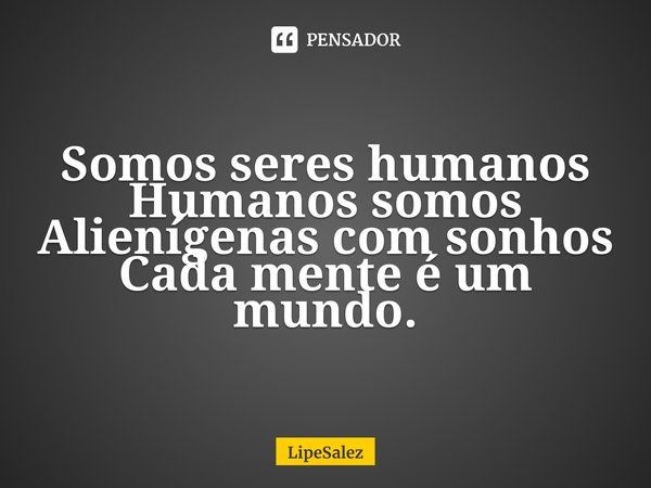 ⁠Somos seres humanos
Humanos somos
Alienígenas com sonhos
Cada mente é um mundo.... Frase de LipeSalez.