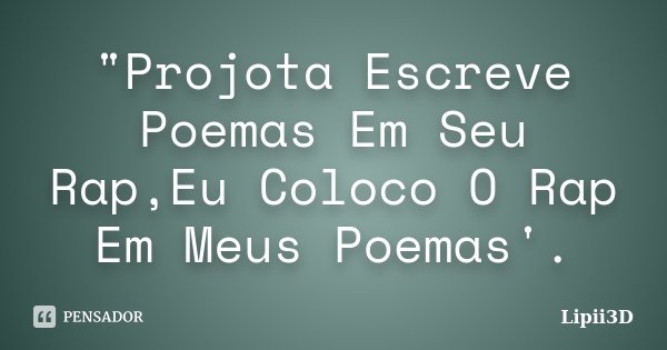 "Projota Escreve Poemas Em Seu Rap,Eu Coloco O Rap Em Meus Poemas'.... Frase de Lipii3D.