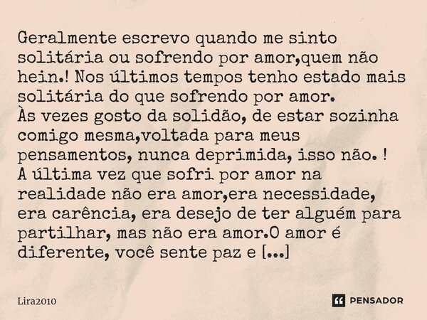 ⁠Geralmente escrevo quando me sinto solitária ou sofrendo por amor,quem não hein.! Nos últimos tempos tenho estado mais solitária do que sofrendo por amor. Às v... Frase de lira2010.