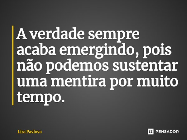 ⁠A verdade sempre acaba emergindo, pois não podemos sustentar uma mentira por muito tempo.... Frase de Lira Pavlova.