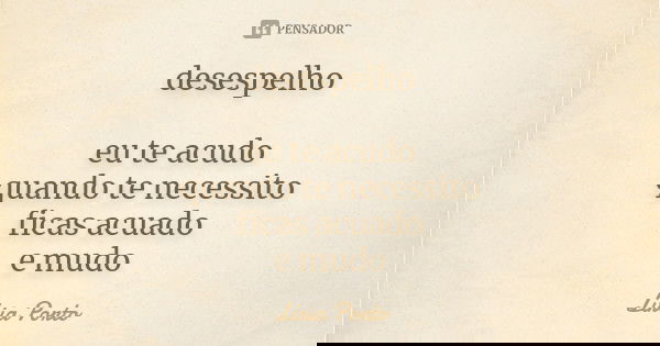 desespelho eu te acudo
quando te necessito
ficas acuado
e mudo... Frase de Líria Porto.