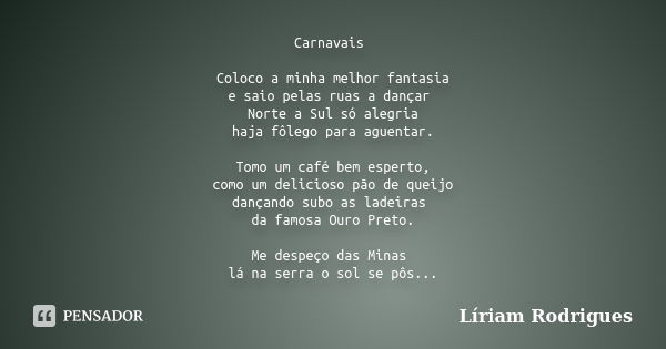 Carnavais Coloco a minha melhor fantasia e saio pelas ruas a dançar Norte a Sul só alegria haja fôlego para aguentar. Tomo um café bem esperto, como um delicios... Frase de Líriam Rodrigues.