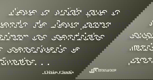 Leve a vida que o vento te leva para suspirar os sentidos mais sensíveis e profundos...... Frase de Lirian Cunha.