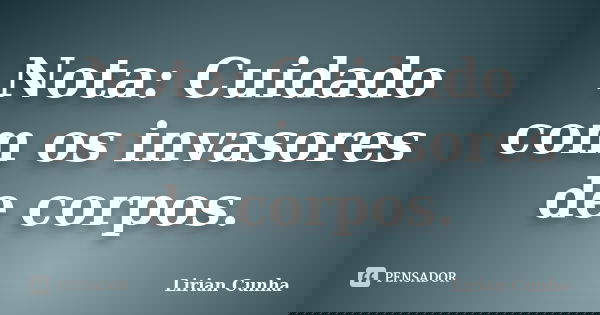 Nota: Cuidado com os invasores de corpos.... Frase de Lirian Cunha.