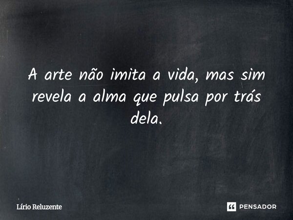 ⁠A arte não imita a vida, mas sim revela a alma que pulsa por trás dela.... Frase de Lírio Reluzente.