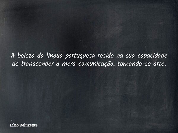 A beleza da lingua portuguesa reside na sua capacidade de transcender a mera comunicação, tornando-se arte.... Frase de Lírio Reluzente.