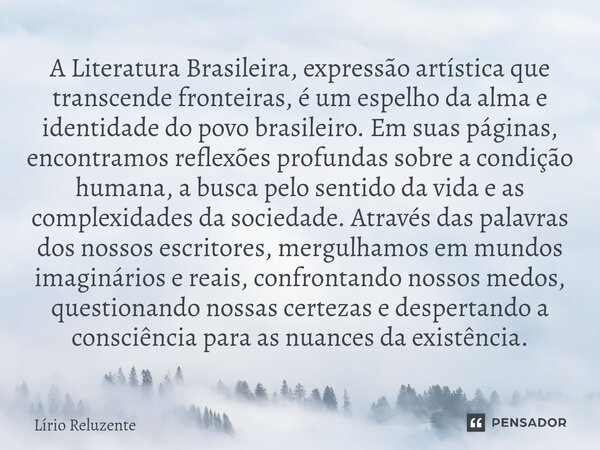 ⁠A Literatura Brasileira, expressão artística que transcende fronteiras, é um espelho da alma e identidade do povo brasileiro. Em suas páginas, encontramos refl... Frase de Lírio Reluzente.
