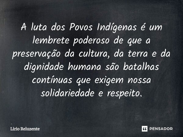 ⁠A luta dos Povos Indígenas é um lembrete poderoso de que a preservação da cultura, da terra e da dignidade humana são batalhas contínuas que exigem nossa solid... Frase de Lírio Reluzente.