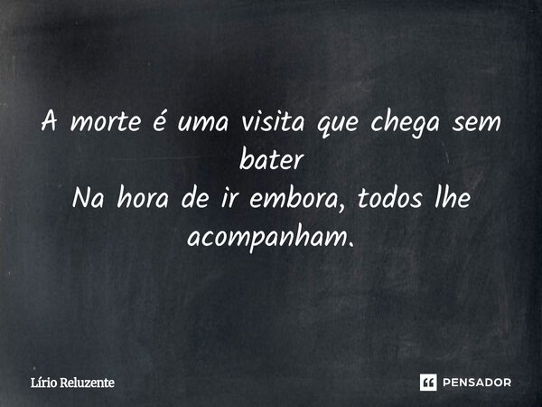 ⁠A morte é uma visita que chega sem bater Na hora de ir embora, todos lhe acompanham.... Frase de Lírio Reluzente.
