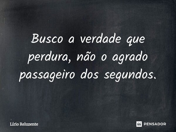 ⁠Busco a verdade que perdura, não o agrado passageiro dos segundos.... Frase de Lírio Reluzente.
