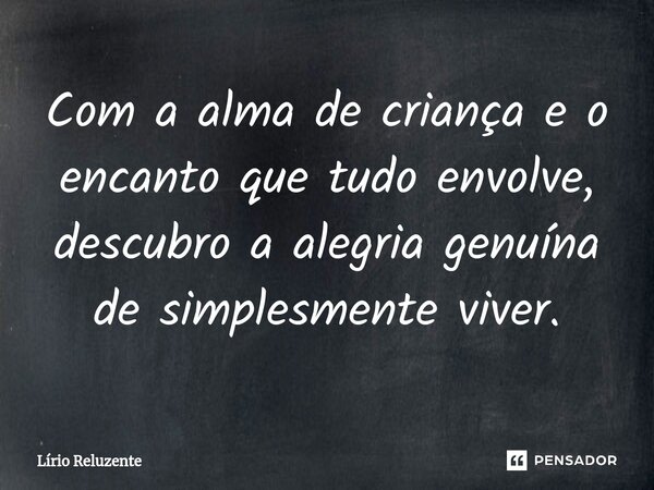⁠Com a alma de criança e o encanto que tudo envolve, descubro a alegria genuína de simplesmente viver.... Frase de Lírio Reluzente.