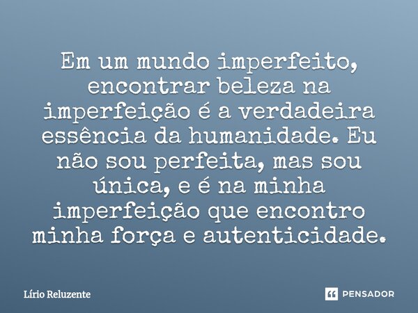 ⁠Em um mundo imperfeito, encontrar beleza na imperfeição é a verdadeira essência da humanidade. Eu não sou perfeita, mas sou única, e é na minha imperfeição que... Frase de Lírio Reluzente.