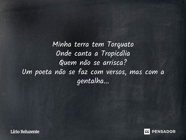 ⁠Minha terra tem Torquato Onde canta a Tropicália Quem não se arrisca? Um poeta não se faz com versos, mas com a gentalha...... Frase de Lírio Reluzente.