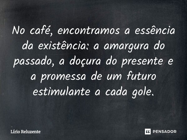 ⁠No café, encontramos a essência da existência: a amargura do passado, a doçura do presente e a promessa de um futuro estimulante a cada gole.... Frase de Lírio Reluzente.