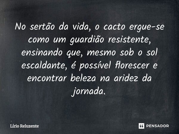 ⁠No sertão da vida, o cacto ergue-se como um guardião resistente, ensinando que, mesmo sob o sol escaldante, é possível florescer e encontrar beleza na aridez d... Frase de Lírio Reluzente.