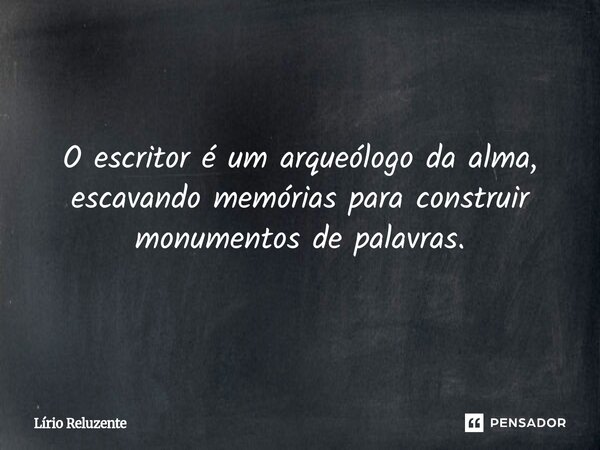 ⁠O escritor é um arqueólogo da alma, escavando memórias para construir monumentos de palavras.... Frase de Lírio Reluzente.