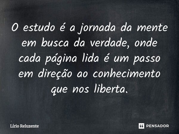 ⁠O estudo é a jornada da mente em busca da verdade, onde cada página lida é um passo em direção ao conhecimento que nos liberta.... Frase de Lírio Reluzente.