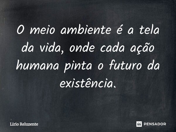 ⁠O meio ambiente é a tela da vida, onde cada ação humana pinta o futuro da existência.... Frase de Lírio Reluzente.