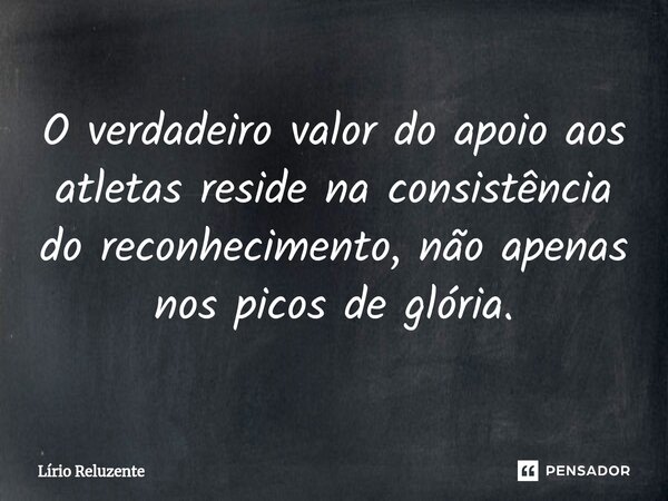 O verdadeiro valor do apoio aos atletas reside na consistência do reconhecimento, não apenas nos picos de glória.... Frase de Lírio Reluzente.