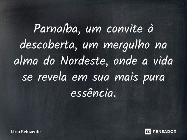 ⁠Parnaíba, um convite à descoberta, um mergulho na alma do Nordeste, onde a vida se revela em sua mais pura essência.... Frase de Lírio Reluzente.