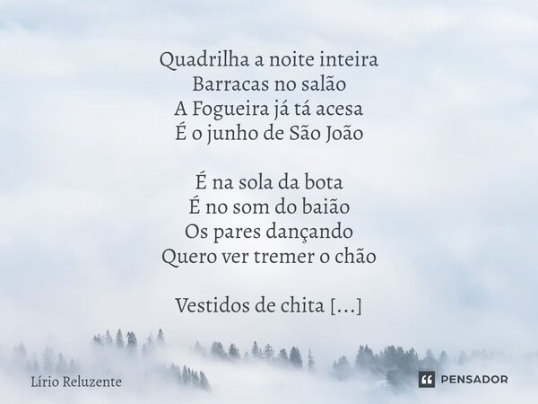 Quadrilha a noite inteira Barracas no salão A Fogueira já tá acesa É o junho de São João É na sola da bota É no som do baião Os pares dançando Quero ver tremer ... Frase de Lírio Reluzente.