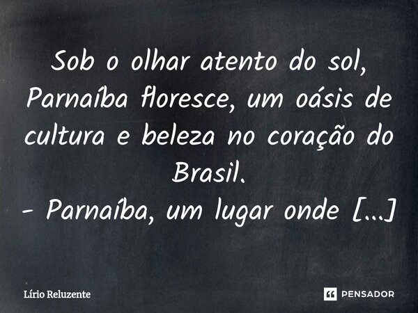 Sob o olhar atento do sol, Parnaíba floresce, um oásis de cultura e beleza no coração do Brasil.... Frase de Lírio Reluzente.