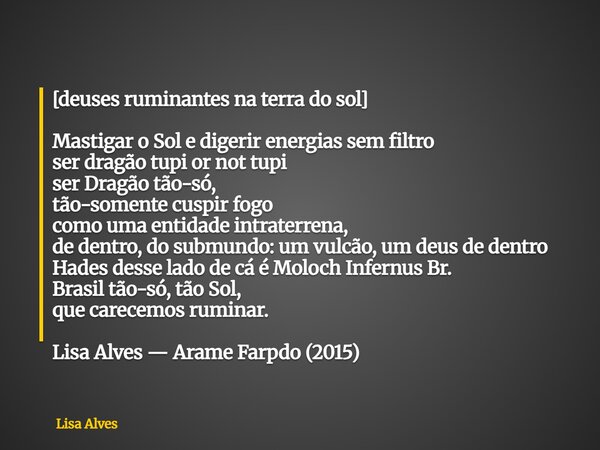 [deuses ruminantes na terra do sol] Mastigar o Sol e digerir energias sem filtro ser dragão tupi or not tupi ser Dragão tão-só, tão-somente cuspir fogo como uma... Frase de Lisa Alves.