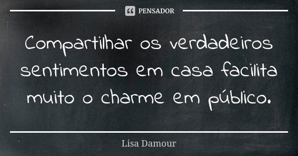 Compartilhar os verdadeiros sentimentos em casa facilita muito o charme em público.... Frase de Lisa Damour.