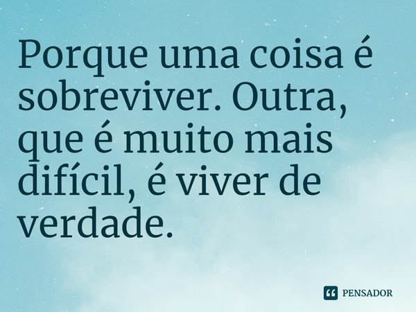 ⁠Porque uma coisa é sobreviver. Outra, que é muito mais difícil, é viver de verdade.... Frase de Lisa Gardner.