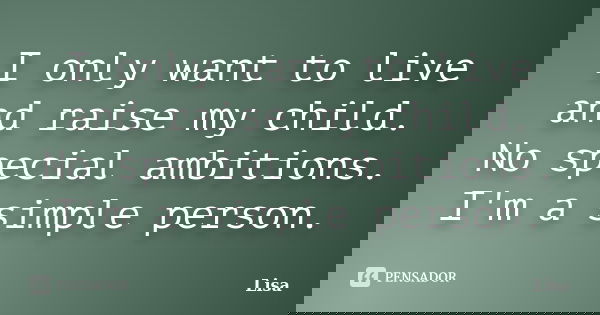I only want to live and raise my child. No special ambitions. I'm a simple person.... Frase de Lisa.