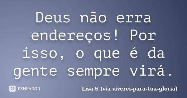 Deus não erra endereços! Por isso, o que é da gente sempre virá.... Frase de Lisa.S (via viverei-para-tua-gloria).