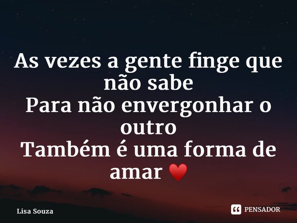 ⁠As vezes a gente finge que não sabe Para não envergonhar o outro Também é uma forma de amar ♥️... Frase de Lisa Souza.