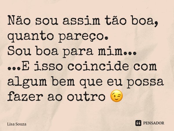 ⁠Não sou assim tão boa, quanto pareço. Sou boa para mim... ...E isso coincide com algum bem que eu possa fazer ao outro 😉... Frase de Lisa Souza.