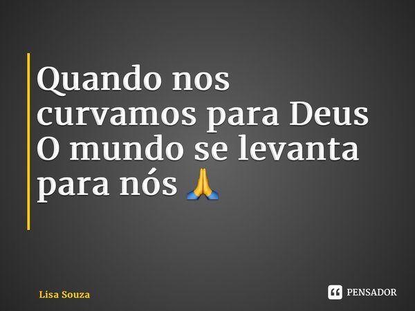 Quando nos curvamos para Deus O mundo se levanta para nós 🙏 ⁠... Frase de Lisa Souza.