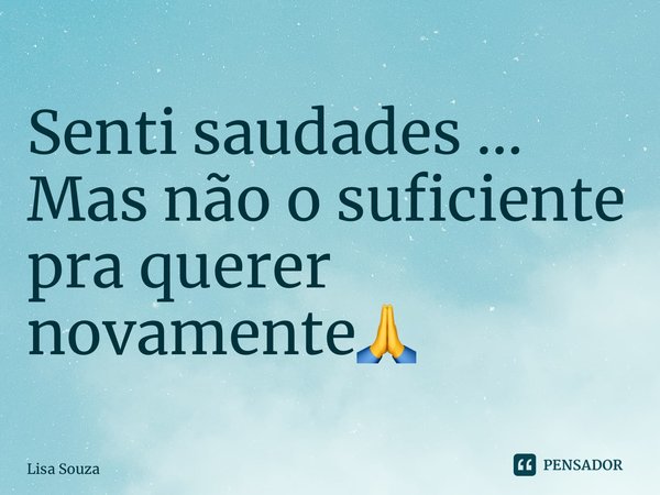 ⁠Senti saudades ... Mas não o suficiente pra querer novamente🙏... Frase de Lisa Souza.