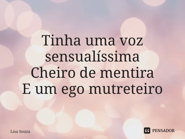 Tinha uma voz sensualíssima Cheiro de mentira E um ego mutreteiro ⁠... Frase de Lisa Souza.