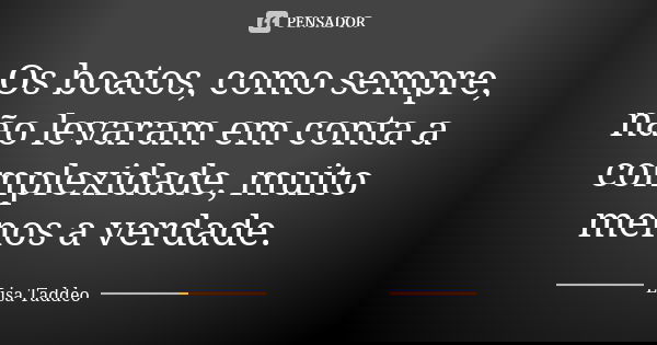 Os boatos, como sempre, não levaram em conta a complexidade, muito menos a verdade.... Frase de Lisa Taddeo.